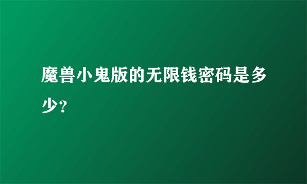 魔兽小鬼版的无限钱密码是多少？