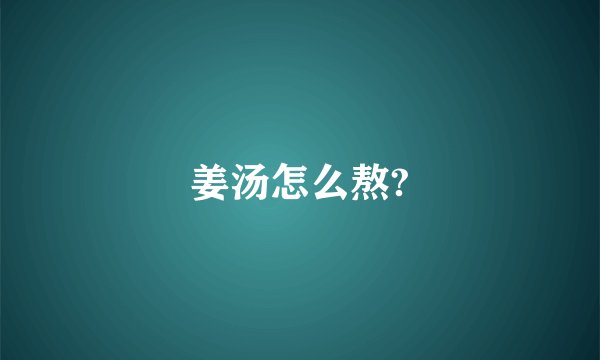 姜汤怎么熬?