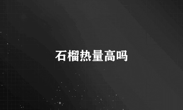 石榴热量高吗