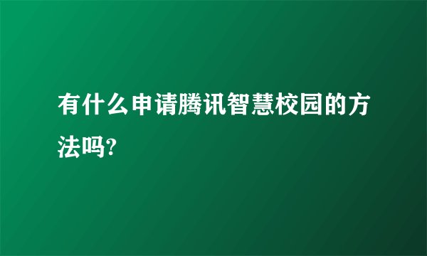 有什么申请腾讯智慧校园的方法吗?