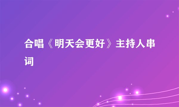 合唱《明天会更好》主持人串词