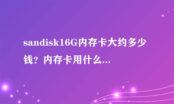 sandisk16G内存卡大约多少钱?内存卡用什么牌子的最好