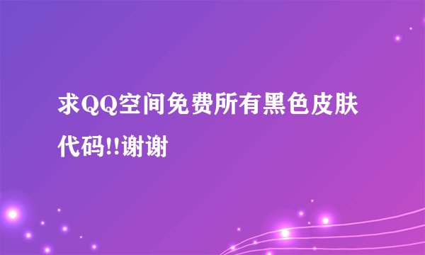 求QQ空间免费所有黑色皮肤代码!!谢谢