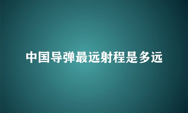 中国导弹最远射程是多远