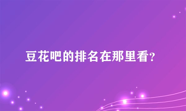 豆花吧的排名在那里看？