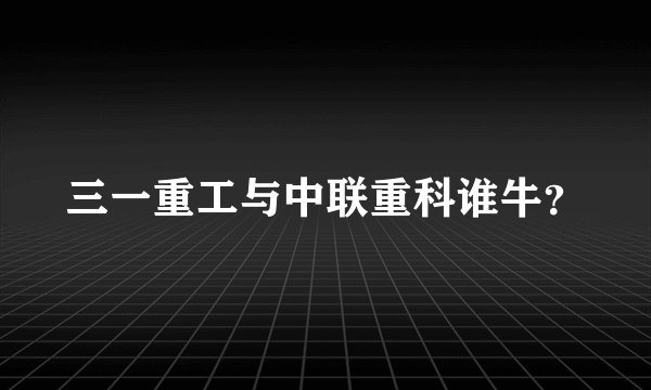 三一重工与中联重科谁牛？