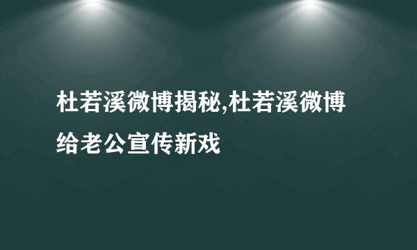 杜若溪微博揭秘,杜若溪微博给老公宣传新戏