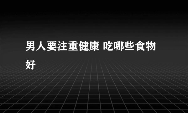 男人要注重健康 吃哪些食物好