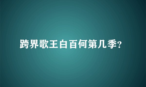 跨界歌王白百何第几季？