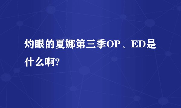 灼眼的夏娜第三季OP、ED是什么啊?