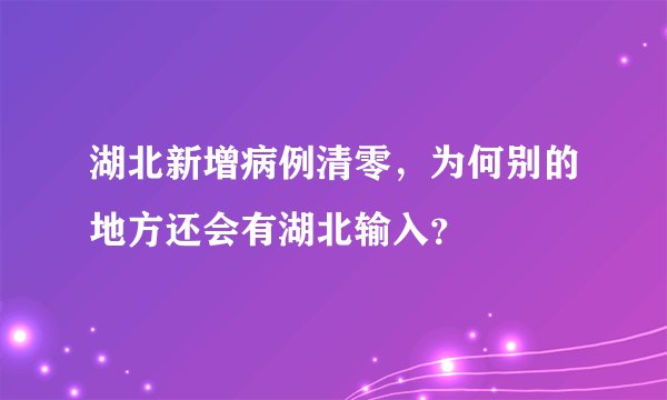 湖北新增病例清零，为何别的地方还会有湖北输入？