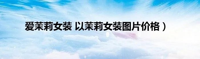 爱茉莉女装 以茉莉女装图片价格）
