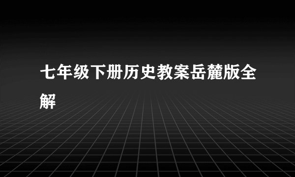 七年级下册历史教案岳麓版全解