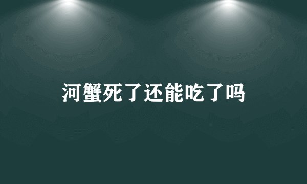 河蟹死了还能吃了吗