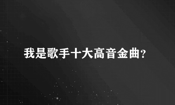 我是歌手十大高音金曲？