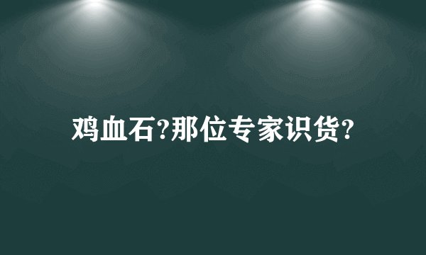 鸡血石?那位专家识货?