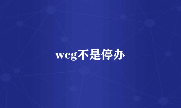 wcg不是停办