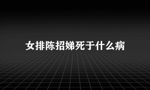 女排陈招娣死于什么病