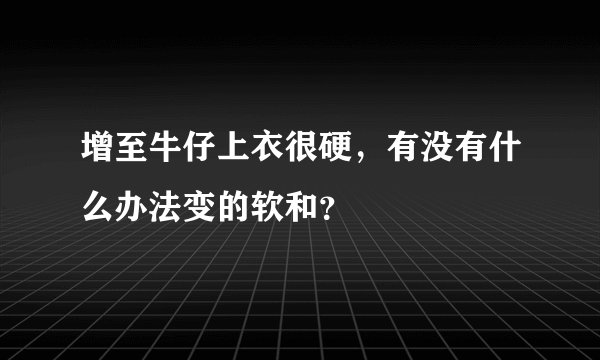 增至牛仔上衣很硬,有没有什么办法变的软和?
