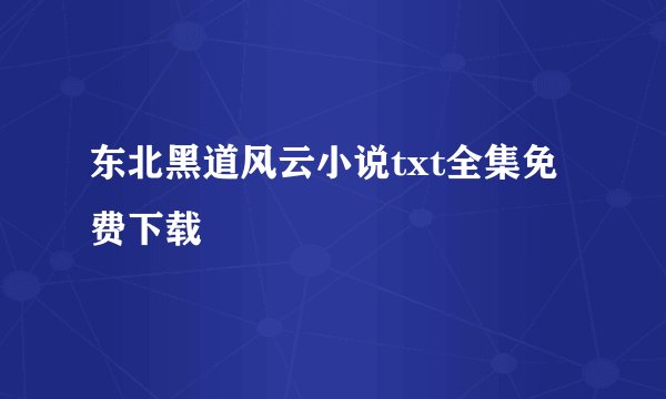 东北黑道风云小说txt全集免费下载