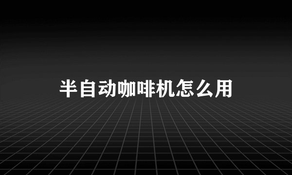 半自动咖啡机怎么用