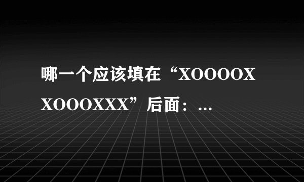 哪一个应该填在“XOOOOXXOOOXXX”后面: A XOO B OO C OOX DOXX