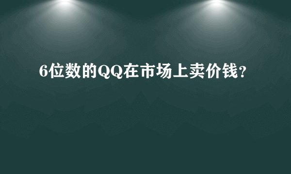 6位数的QQ在市场上卖价钱?