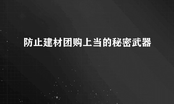 防止建材团购上当的秘密武器