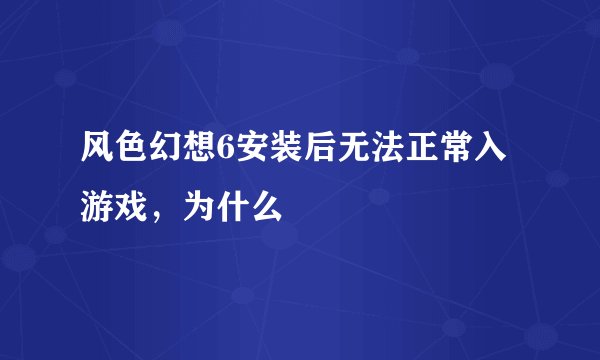 风色幻想6安装后无法正常入游戏，为什么