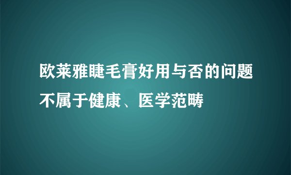 欧莱雅睫毛膏好用与否的问题不属于健康、医学范畴