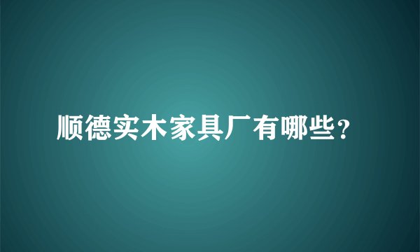 顺德实木家具厂有哪些？