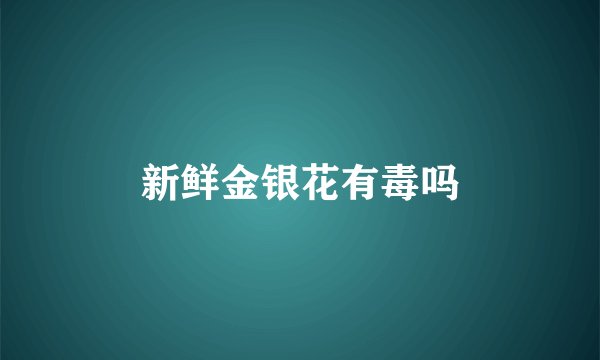 新鲜金银花有毒吗
