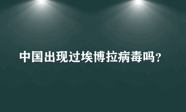 中国出现过埃博拉病毒吗？