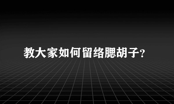 教大家如何留络腮胡子？