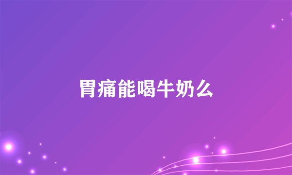 胃痛能喝牛奶么