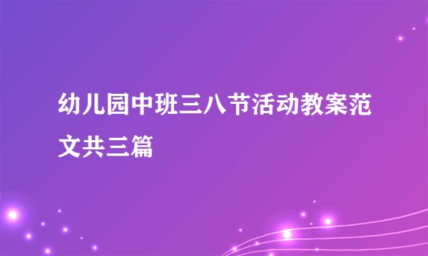 幼儿园中班三八节活动教案范文共三篇
