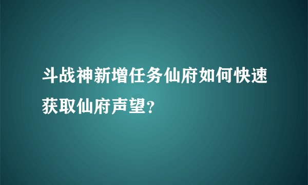 斗战神新增任务仙府如何快速获取仙府声望？