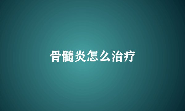 骨髓炎怎么治疗