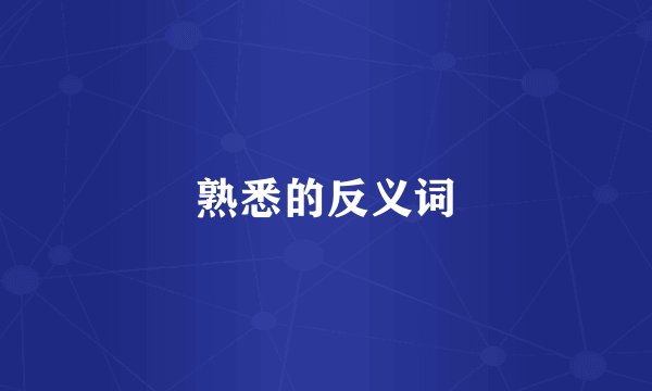 熟悉的反义词
