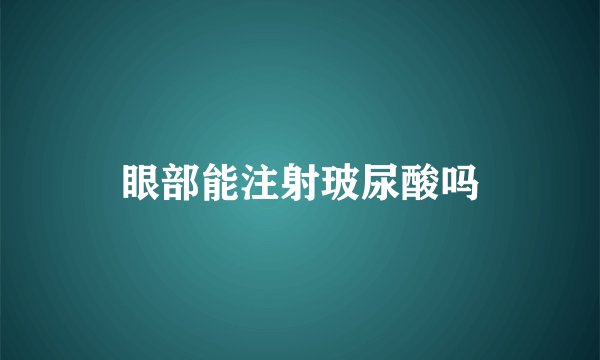 眼部能注射玻尿酸吗