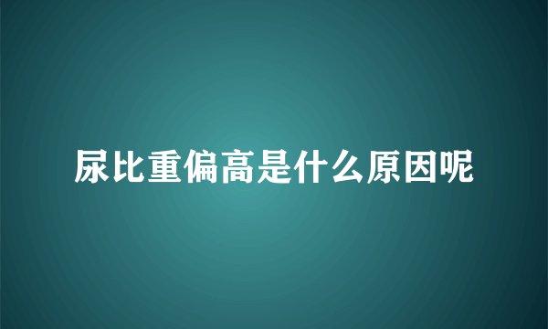 尿比重偏高是什么原因呢