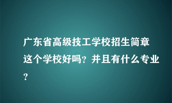 广东省高级技工学校招生简章这个学校好吗？并且有什么专业？