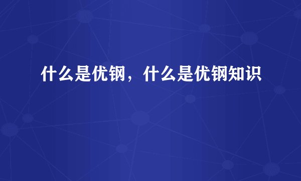什么是优钢，什么是优钢知识