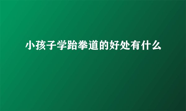 小孩子学跆拳道的好处有什么