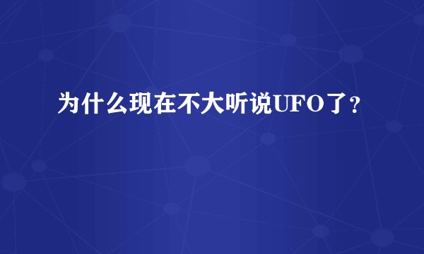 为什么现在不大听说UFO了？