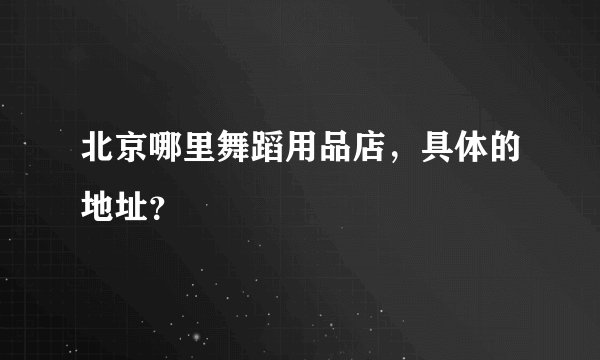 北京哪里舞蹈用品店，具体的地址？