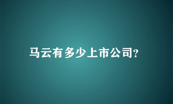 马云有多少上市公司？