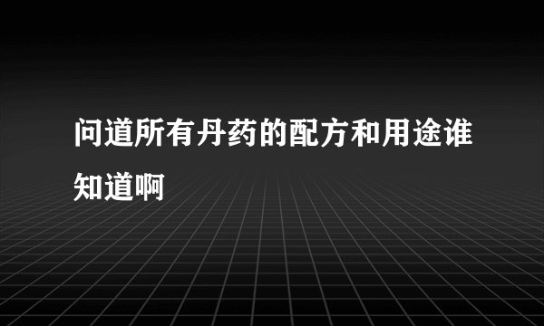 问道所有丹药的配方和用途谁知道啊