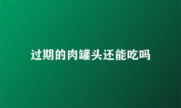 过期的肉罐头还能吃吗