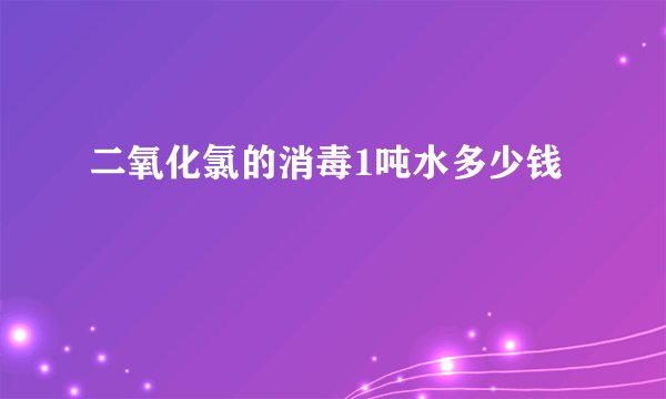 二氧化氯的消毒1吨水多少钱